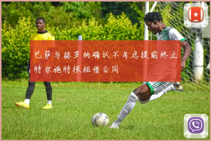 巴萨与赫罗纳确认不考虑提前终止特尔施特根租借合同