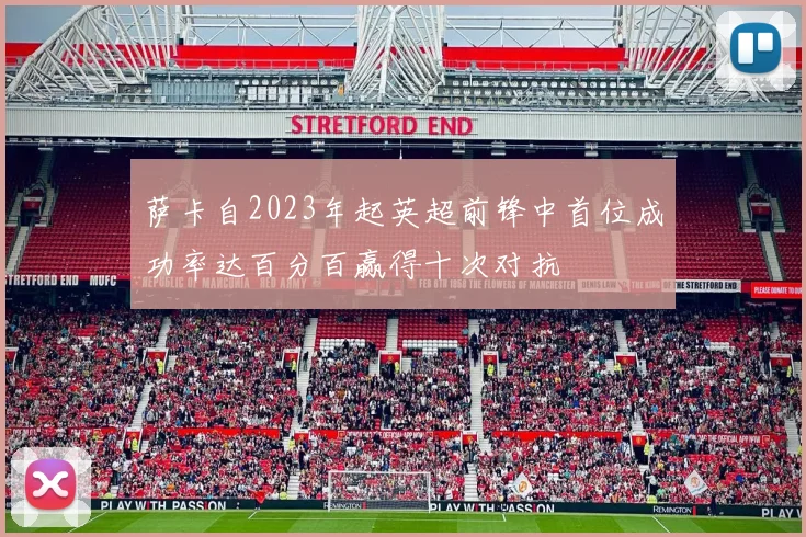 萨卡自2023年起英超前锋中首位成功率达百分百赢得十次对抗