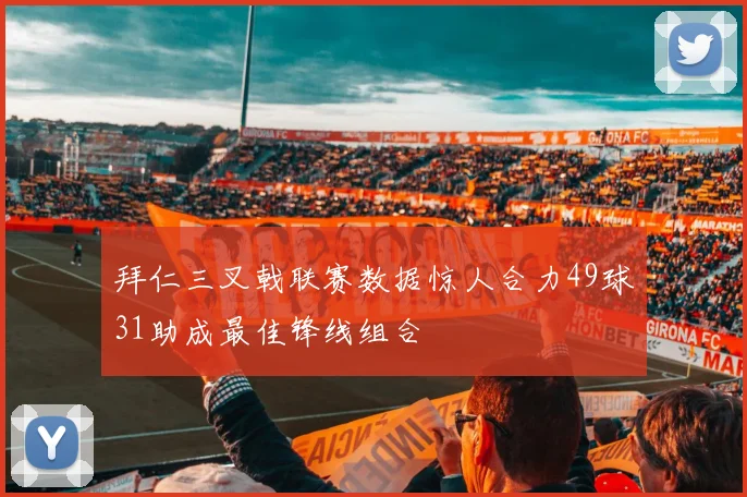 拜仁三叉戟联赛数据惊人合力49球31助成最佳锋线组合