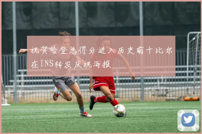 祝贺哈登总得分进入历史前十比尔在INS转发庆祝海报