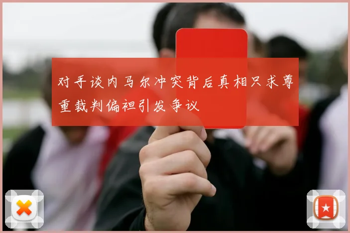 对手谈内马尔冲突背后真相只求尊重裁判偏袒引发争议