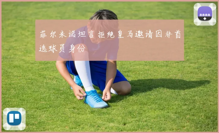 菲尔米诺坦言拒绝皇马邀请因非首选球员身份