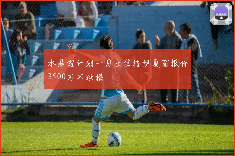 水晶宫计划一月出售格伊夏窗报价3500万不动摇