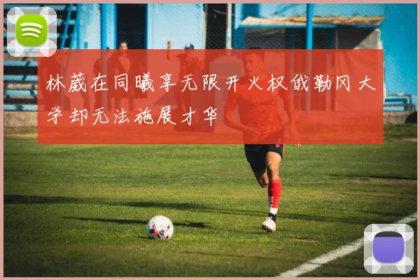 林葳在同曦享无限开火权俄勒冈大学却无法施展才华