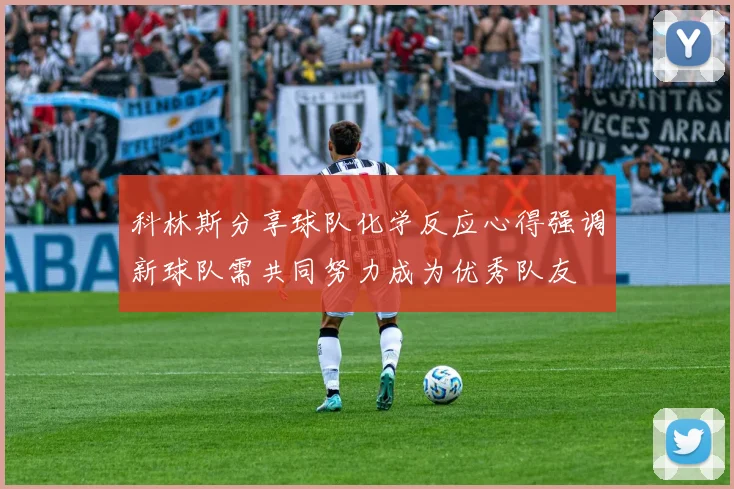 科林斯分享球队化学反应心得强调新球队需共同努力成为优秀队友