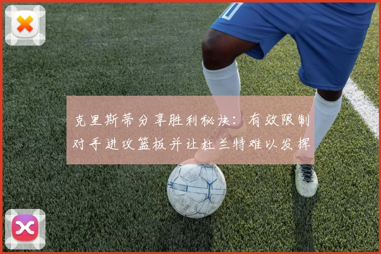 克里斯蒂分享胜利秘诀：有效限制对手进攻篮板并让杜兰特难以发挥