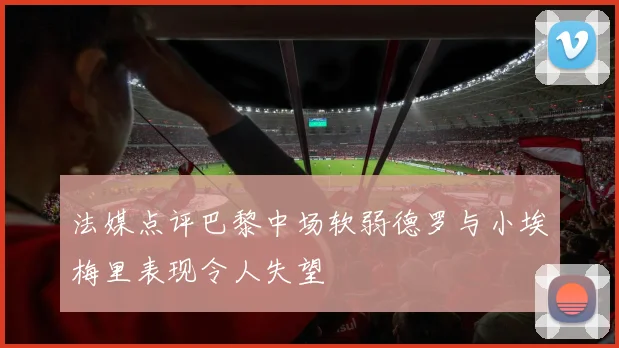 法媒点评巴黎中场软弱德罗与小埃梅里表现令人失望